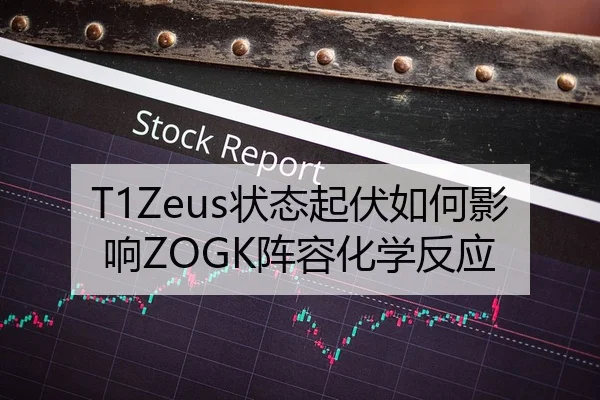 T1Zeus状态起伏如何影响ZOGK阵容化学反应