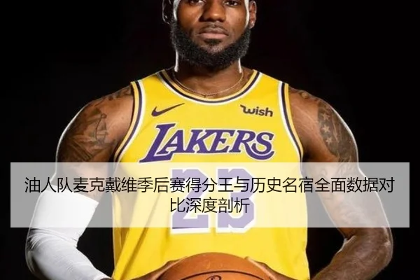 油人队麦克戴维季后赛得分王与历史名宿全面数据对比深度剖析