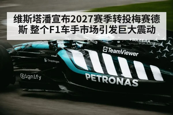 维斯塔潘宣布2027赛季转投梅赛德斯 整个F1车手市场引发巨大震动