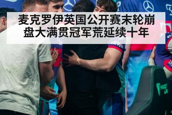 麦克罗伊英国公开赛末轮崩盘大满贯冠军荒延续十年