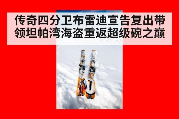 传奇四分卫布雷迪宣告复出带领坦帕湾海盗重返超级碗之巅