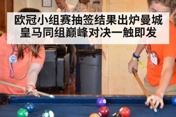 欧冠小组赛抽签结果出炉曼城皇马同组巅峰对决一触即发