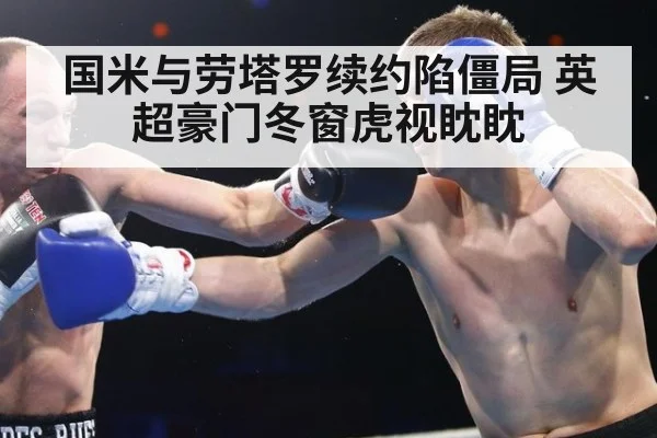 国米与劳塔罗续约陷僵局 英超豪门冬窗虎视眈眈