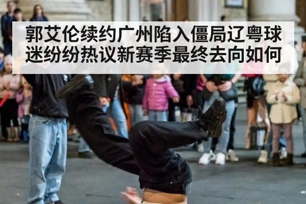 郭艾伦续约广州陷入僵局辽粤球迷纷纷热议新赛季最终去向如何